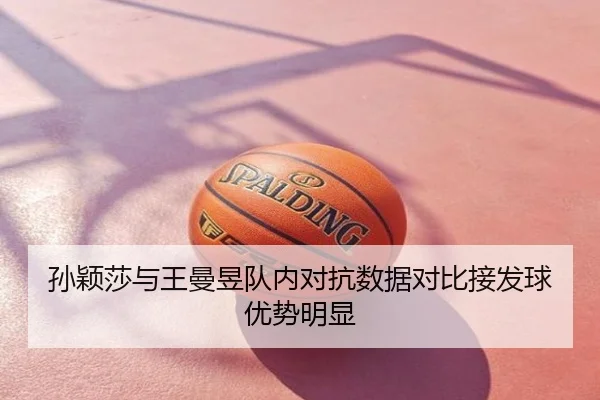 孙颖莎与王曼昱队内对抗数据对比接发球优势明显